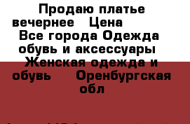 Продаю платье вечернее › Цена ­ 7 000 - Все города Одежда, обувь и аксессуары » Женская одежда и обувь   . Оренбургская обл.